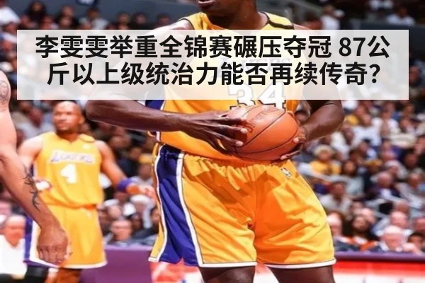 李雯雯举重全锦赛碾压夺冠 87公斤以上级统治力能否再续传奇？