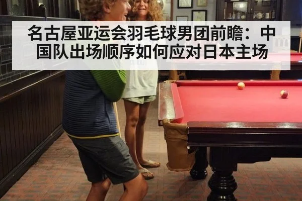 名古屋亚运会羽毛球男团前瞻：中国队出场顺序如何应对日本主场