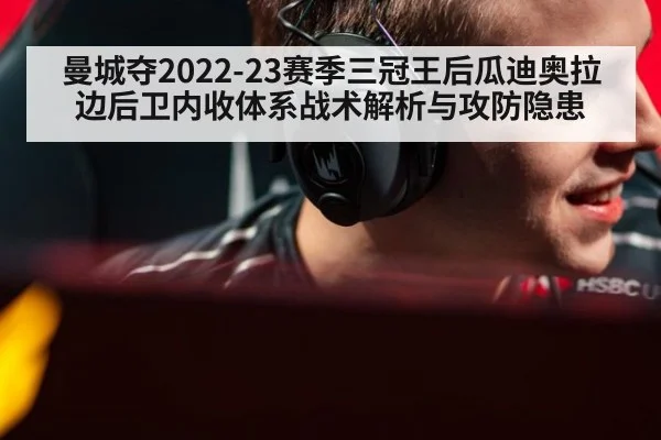 曼城夺2022-23赛季三冠王后瓜迪奥拉边后卫内收体系战术解析与攻防隐患